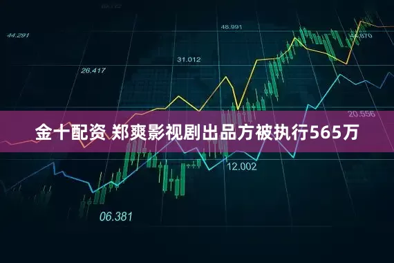 金十配资 郑爽影视剧出品方被执行565万