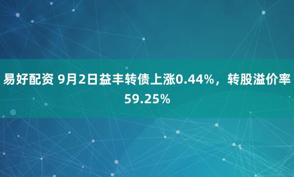 易好配资 9月2日益丰转债上涨0.44%，转股溢价率59.25%