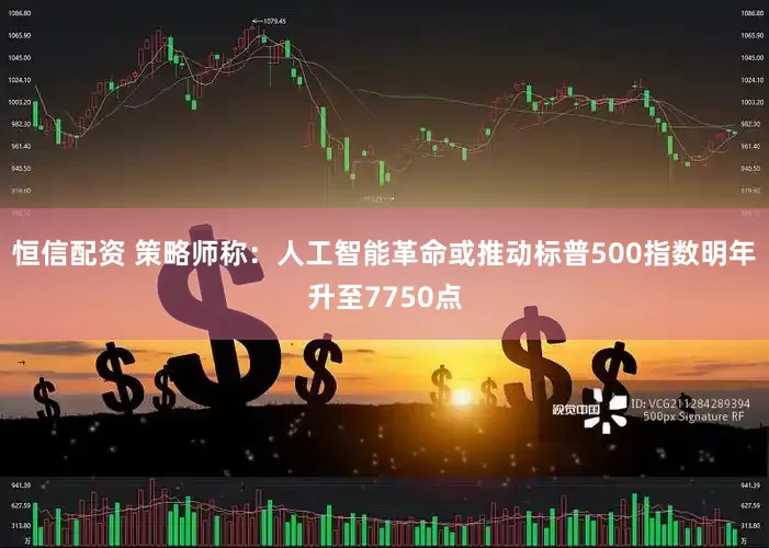 恒信配资 策略师称：人工智能革命或推动标普500指数明年升至7750点