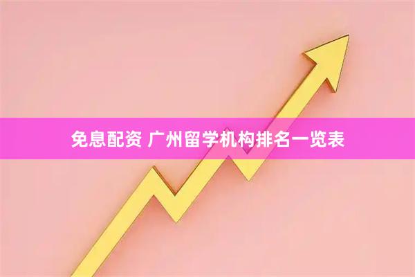 免息配资 广州留学机构排名一览表