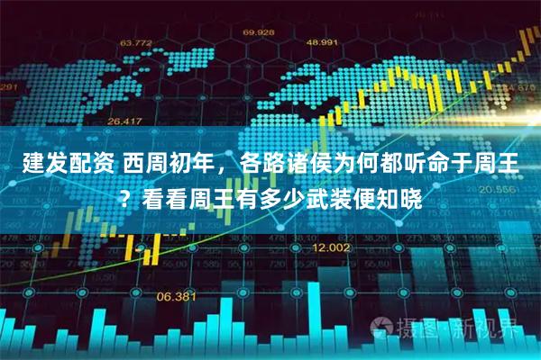 建发配资 西周初年,各路诸侯为何都听命于周王?看看周王有多少武装便知晓