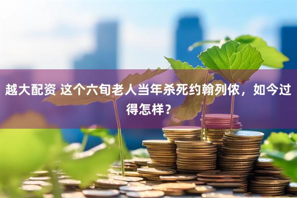 越大配资 这个六旬老人当年杀死约翰列侬，如今过得怎样？