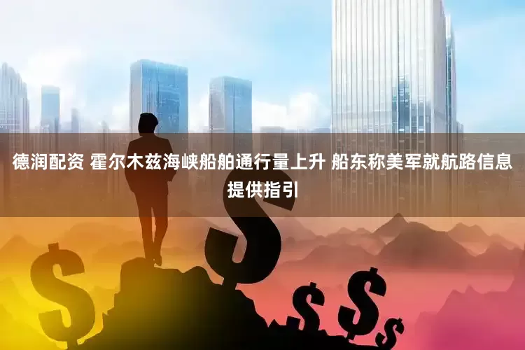 德润配资 霍尔木兹海峡船舶通行量上升 船东称美军就航路信息提供指引