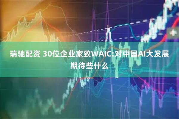 瑞驰配资 30位企业家致WAIC:对中国AI大发展期待些什么